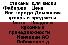 стаканы для виски Фаберже › Цена ­ 95 000 - Все города Домашняя утварь и предметы быта » Посуда и кухонные принадлежности   . Ненецкий АО,Лабожское д.